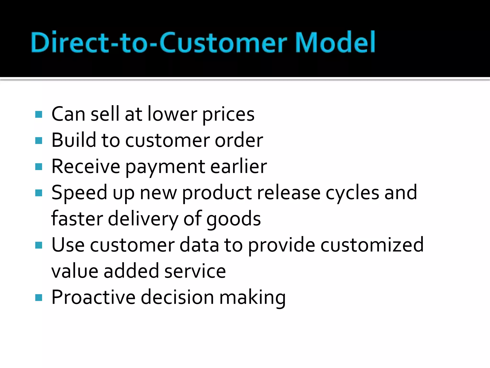  Can sell at lower prices
 Build to customer order
 Receive payment earlier
 Speed up new product release cycles and
faster delivery of goods
 Use customer data to provide customized
value added service
 Proactive decision making
 