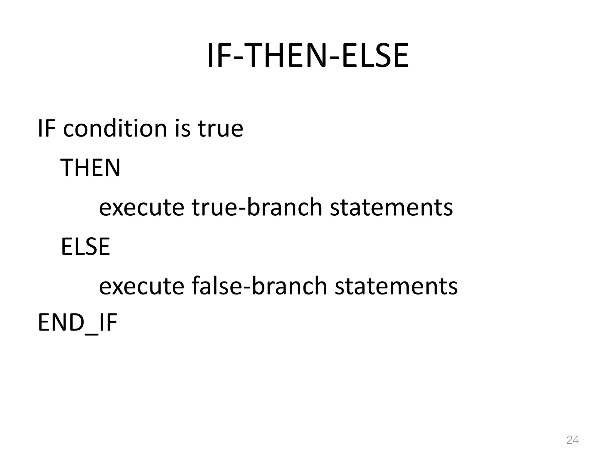 IF-THEN-ELSE IF condition is true THEN execute true-branch statements ELSE execute false-branch statements END_IF 24 