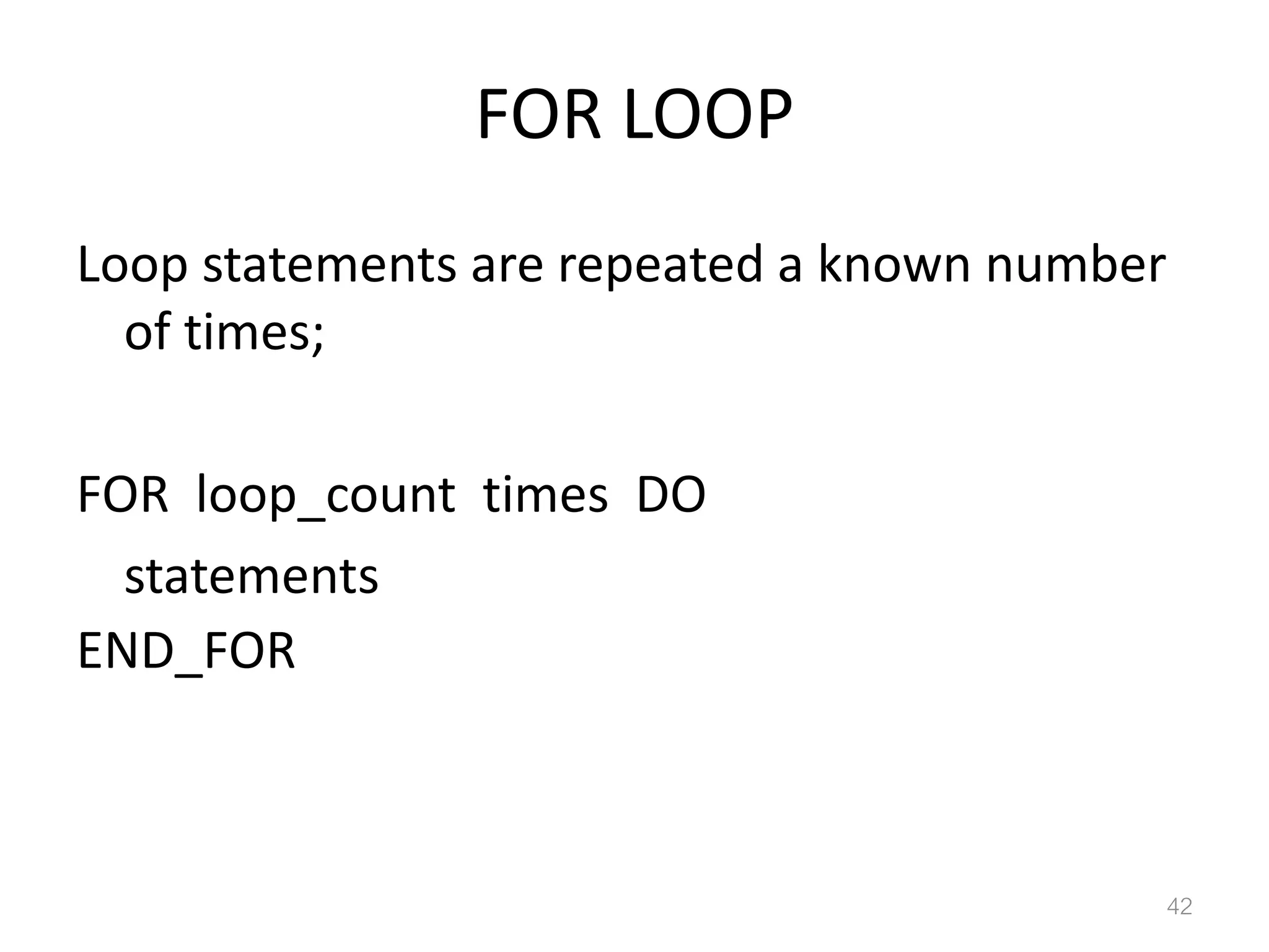 FOR LOOP Loop statements are repeated a known number of times; FOR loop_count times DO statements END_FOR 42 