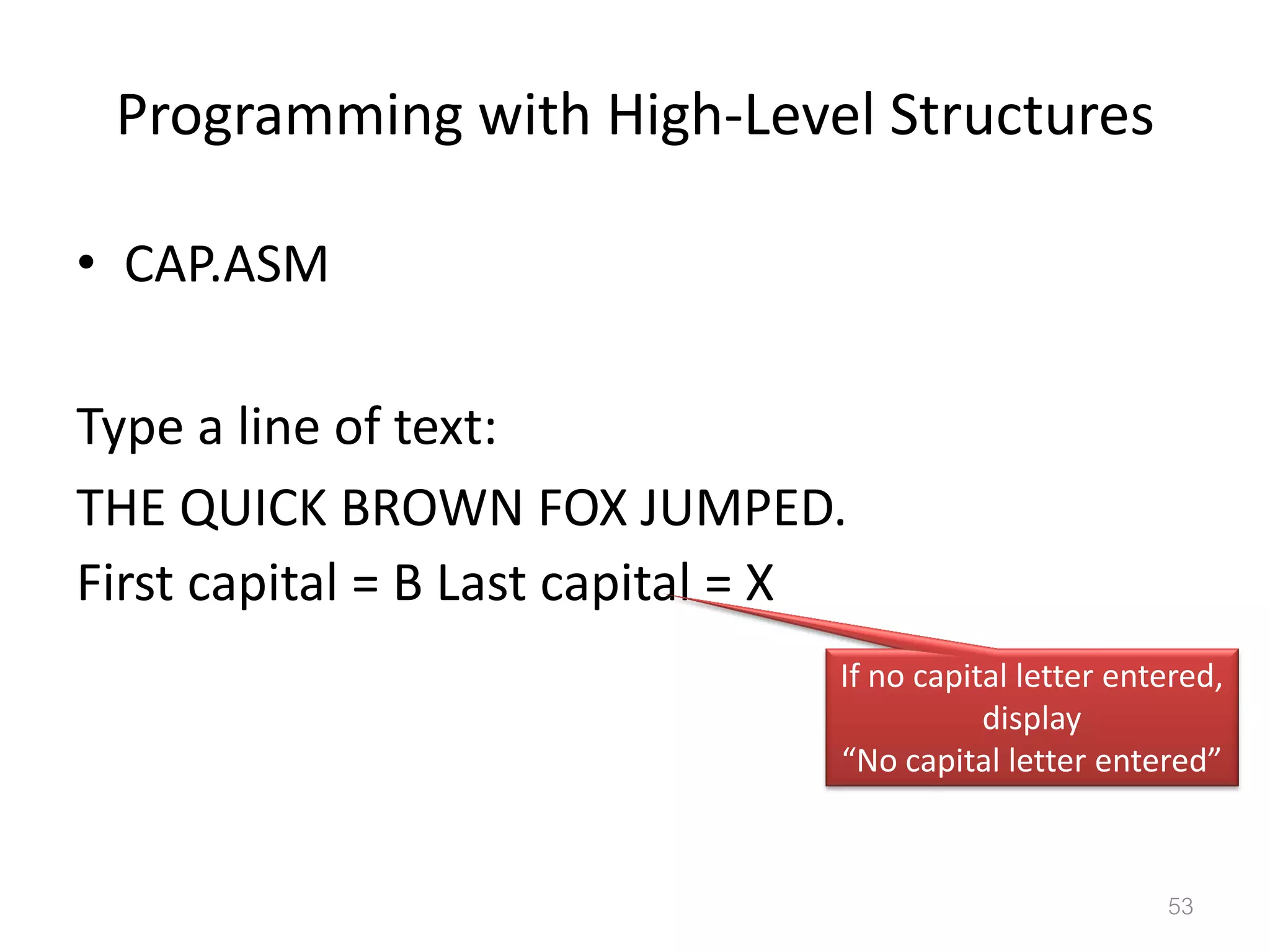 Programming with High-Level Structures • CAP.ASM Type a line of text: THE QUICK BROWN FOX JUMPED. First capital = B Last capital = X 53 If no capital letter entered, display “No capital letter entered” 