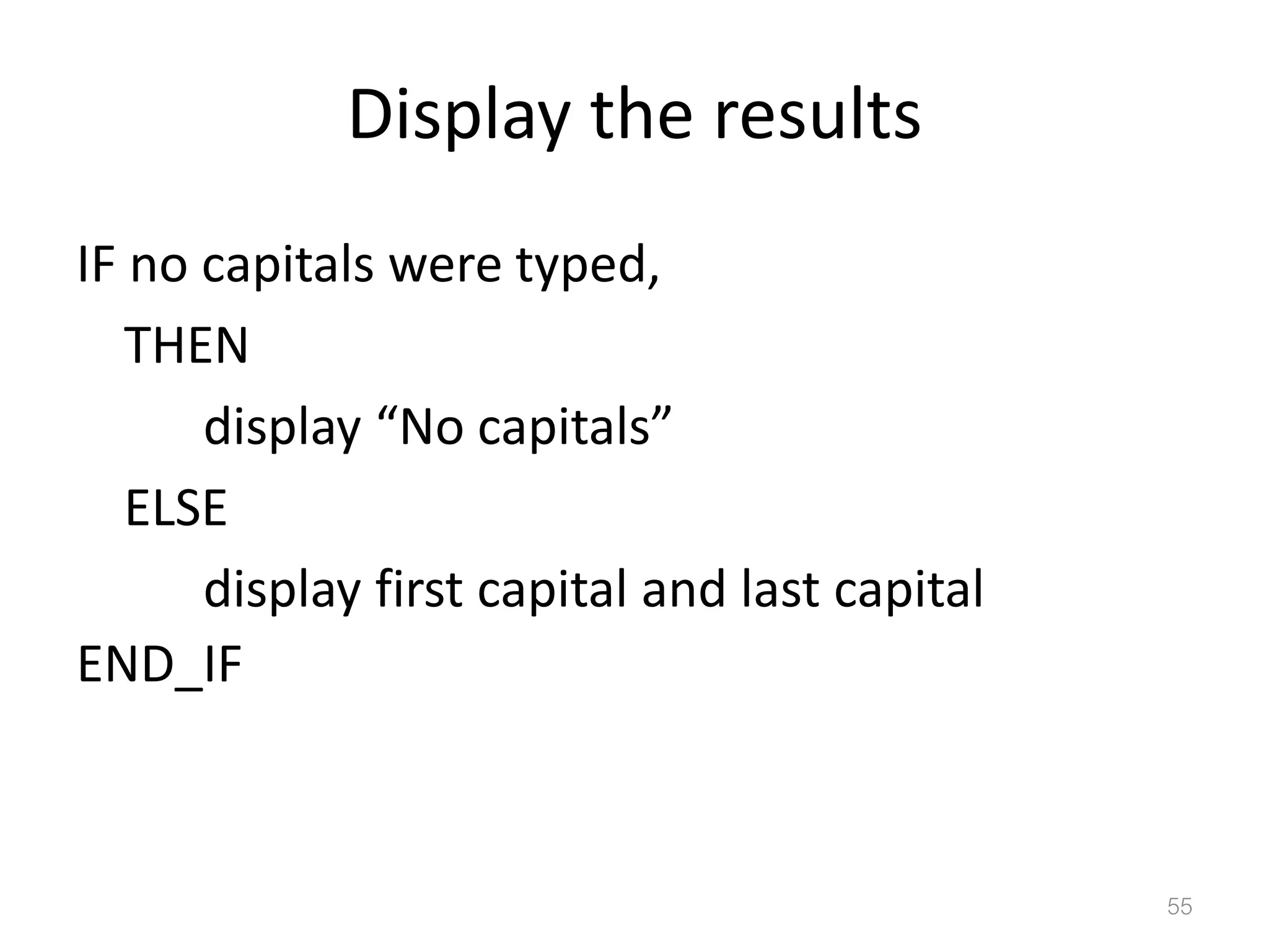 Display the results IF no capitals were typed, THEN display “No capitals” ELSE display first capital and last capital END_IF 55 