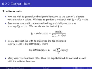 6.2.2 Output Units
3. softmax units
Now we with to generalize the sigmoid function to the case of a discrete
variables wit...