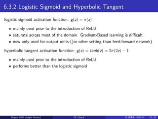 6.3.2 Logistic Sigmoid and Hyperbolic Tangent
logistic sigmoid activation function: g(z) = σ(z)
mainly used prior to the i...
