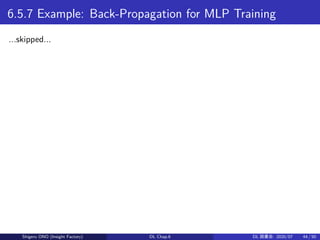 6.5.7 Example: Back-Propagation for MLP Training
...skipped...
Shigeru ONO (Insight Factory) DL Chap.6 DL 読書会: 2020/07 44 ...