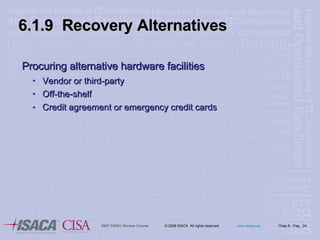 Procuring alternative hardware facilities Vendor or third-party Off-the-shelf Credit agreement or emergency credit cards   6.1.9  Recovery Alternatives 