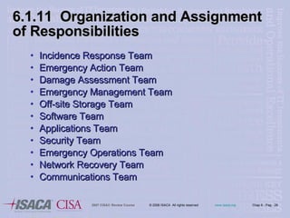 6.1.11  Organization   and Assignment of Responsibilities Incidence Response Team Emergency Action Team Damage Assessment Team Emergency Management Team Off-site Storage Team Software Team Applications Team Security Team Emergency Operations Team  Network Recovery Team Communications Team 