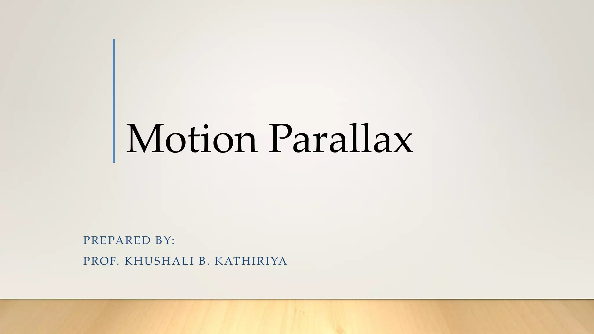 Motion Parallax
PREPARED BY:
PROF. KHUSHALI B. KATHIRIYA
 