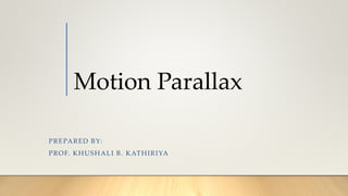 Motion Parallax
PREPARED BY:
PROF. KHUSHALI B. KATHIRIYA
 