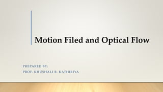 Motion Filed and Optical Flow
PREPARED BY:
PROF. KHUSHALI B. KATHIRIYA
 