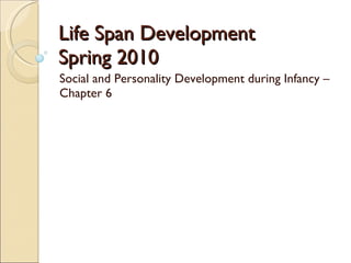 Life Span Development Spring 2010 Social and Personality Development during Infancy – Chapter 6 