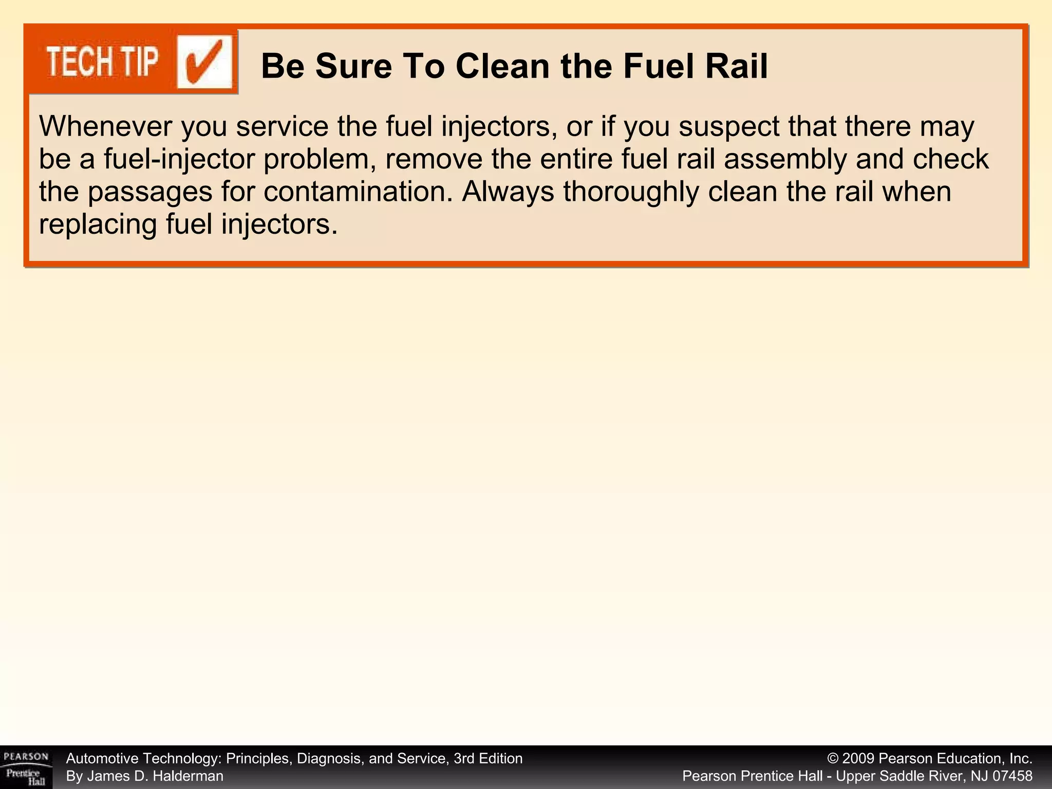 Whenever you service the fuel injectors, or if you suspect that there may be a fuel-injector problem, remove the entire fuel rail assembly and check the passages for contamination. Always thoroughly clean the rail when replacing fuel injectors. Be Sure To Clean the Fuel Rail 