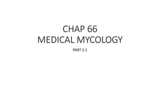 CHAP 66
MEDICAL MYCOLOGY
PART 2.1
 
