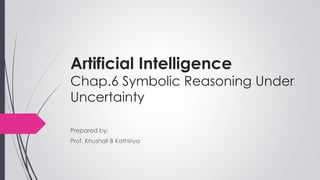 Artificial Intelligence
Chap.6 Symbolic Reasoning Under
Uncertainty
Prepared by:
Prof. Khushali B Kathiriya
 
