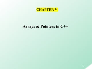 1
Arrays & Pointers in C++
CHAPTER V
 