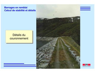 ÉC OLE POLY TEC HNIQUE
FÉDÉRALE D E LAUSANNE
Laboratoire de Constructions Hydrauliques
Barrages en remblai
Calcul de stabilité et détails constructifs
Détails du
couronnement
Détails du
couronnement
 