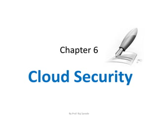 Chapter 6
Cloud Security
By Prof. Raj Sarode
 