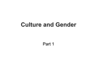 Culture and Gender
Part 1
 