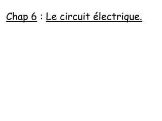 Chap 6 : Le circuit électrique.
 