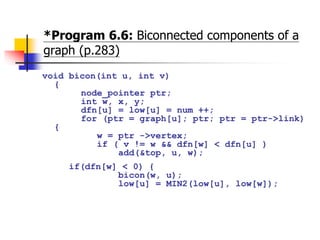 *Program 6.6: Biconnected components of a
graph (p.283)
void bicon(int u, int v)
{
node_pointer ptr;
int w, x, y;
dfn[u] =...