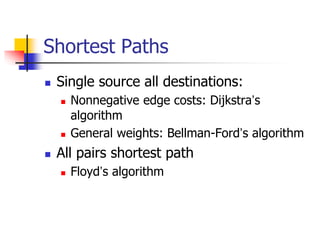 Shortest Paths
 Single source all destinations:
 Nonnegative edge costs: Dijkstra’s
algorithm
 General weights: Bellman...