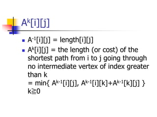 Ak[i][j]
 A-1[i][j] = length[i][j]
 Ak[i][j] = the length (or cost) of the
shortest path from i to j going through
no in...