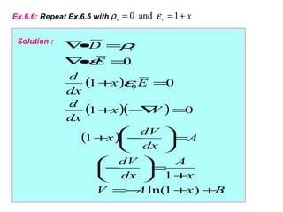 xrv +== 1and0 ερEx.6.6: Repeat Ex.6.5 with
( )
( )( )
( )
BxAV
x
A
dx
dV
A
dx
dV
x
Vx
dx
d
Ex
dx
d
E
D v
++−=
+
=





−
=





−+
=∇−+
=+
=•∇
=•∇
)1ln(
1
1
01
01
0
0ε
ε
ρSolution :
 