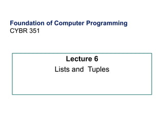 CS303E Slideset 2: 1
CS303E Slideset 2: 1 Simple Python
Python
Foundation of Computer Programming
CYBR 3511
Lecture 6
Lists and Tuples
 