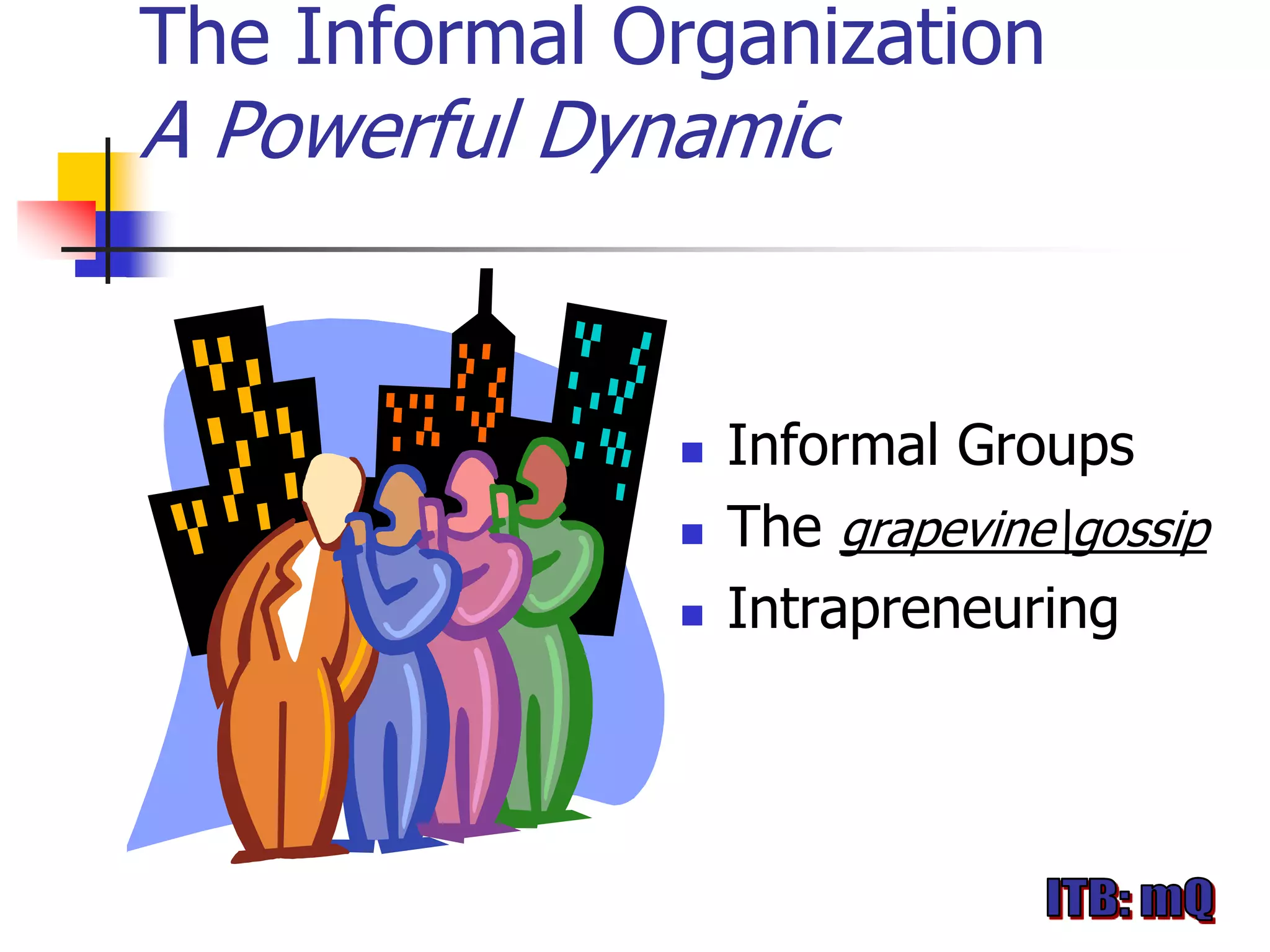 The Informal Organization
A Powerful Dynamic


                 Informal Groups
                 The grapevinegossip
                 Intrapreneuring
 