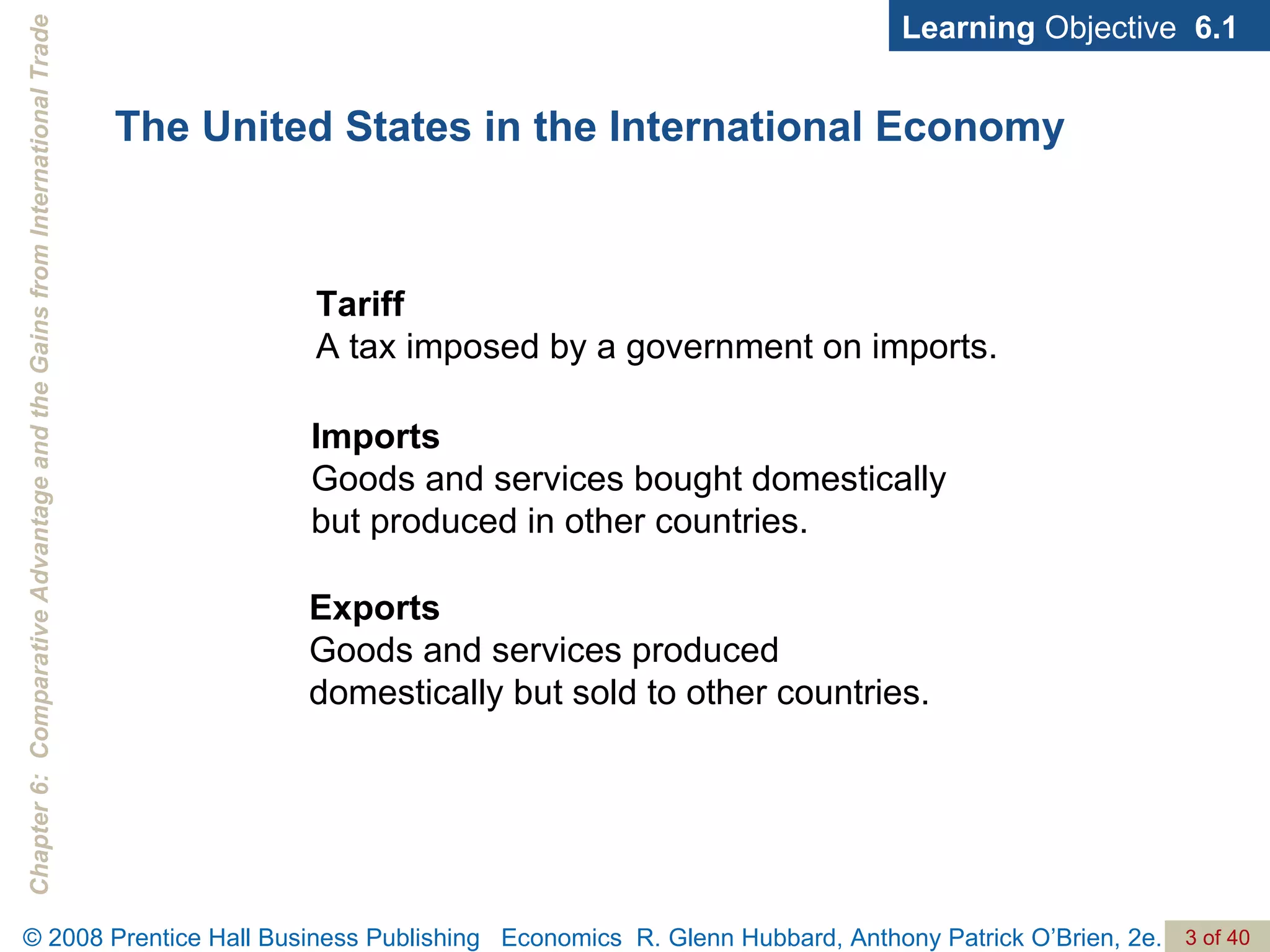The United States in the International Economy Tariff   A tax imposed by a government on imports. Learning  Objective  6.1 Imports   Goods and services bought domestically but produced in other countries. Exports   Goods and services produced domestically but sold to other countries. 