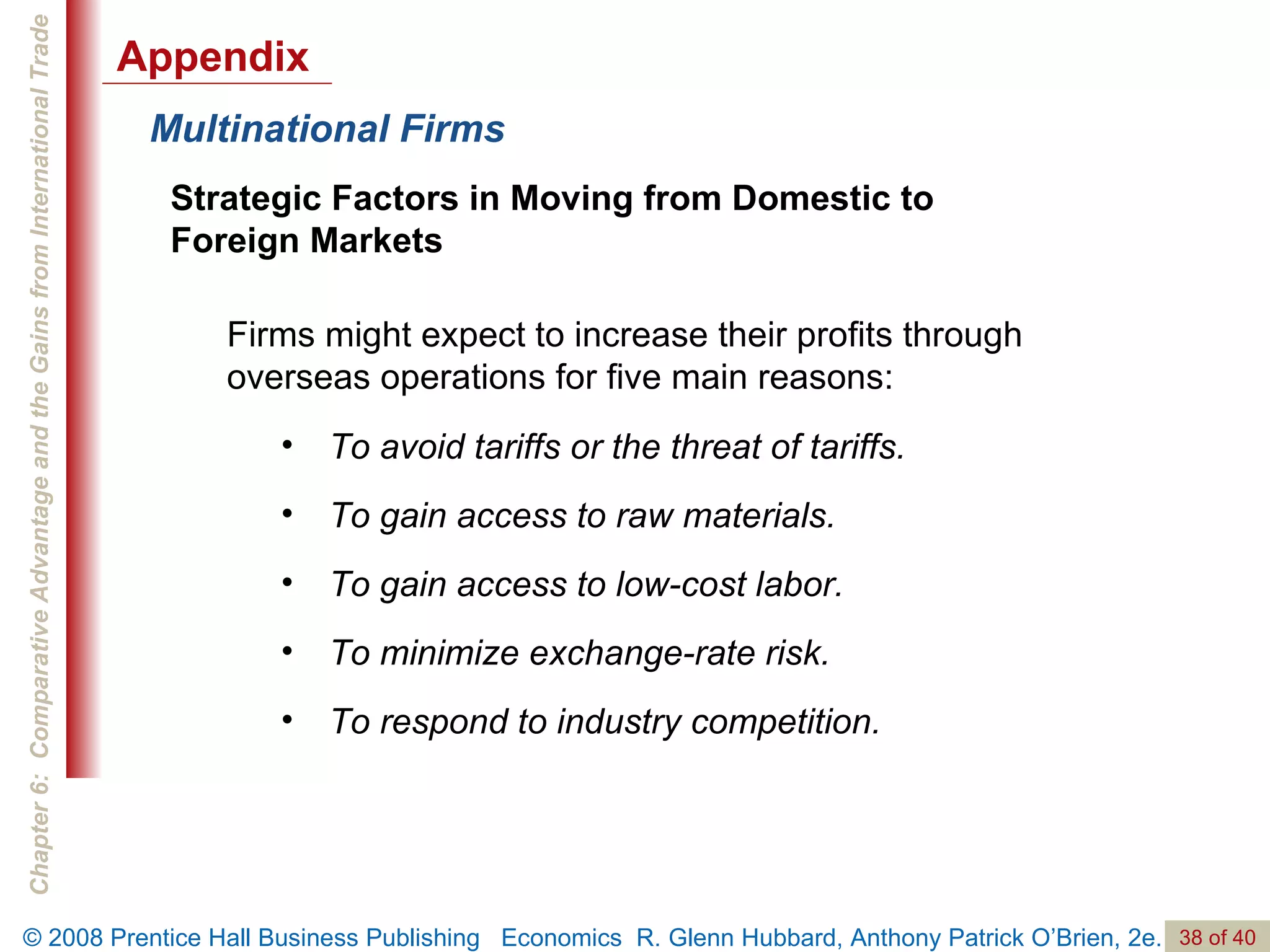 Multinational Firms Strategic Factors in Moving from Domestic to Foreign Markets Firms might expect to increase their profits through overseas operations for five main reasons:  To avoid tariffs or the threat of tariffs. To gain access to raw materials. To gain access to low-cost labor. To minimize exchange-rate risk. To respond to industry competition. Appendix 
