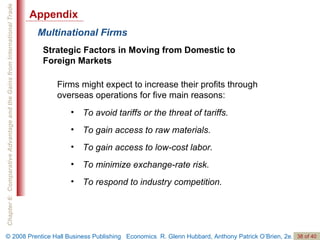 Multinational Firms Strategic Factors in Moving from Domestic to Foreign Markets Firms might expect to increase their profits through overseas operations for five main reasons:  To avoid tariffs or the threat of tariffs. To gain access to raw materials. To gain access to low-cost labor. To minimize exchange-rate risk. To respond to industry competition. Appendix 