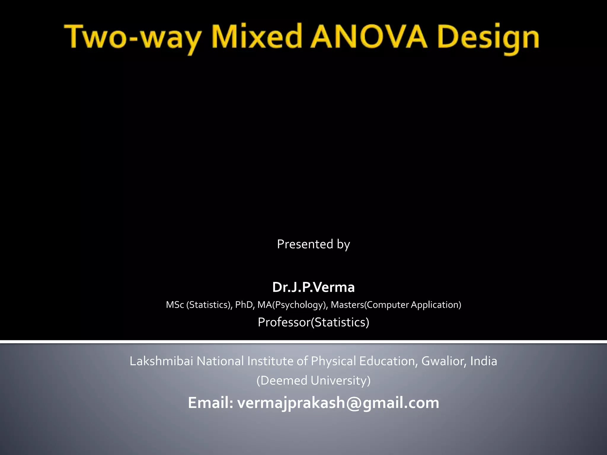 Presented by
Dr.J.P.Verma
MSc (Statistics), PhD, MA(Psychology), Masters(Computer Application)
Professor(Statistics)
Lakshmibai National Institute of Physical Education, Gwalior, India
(Deemed University)
Email: vermajprakash@gmail.com
 