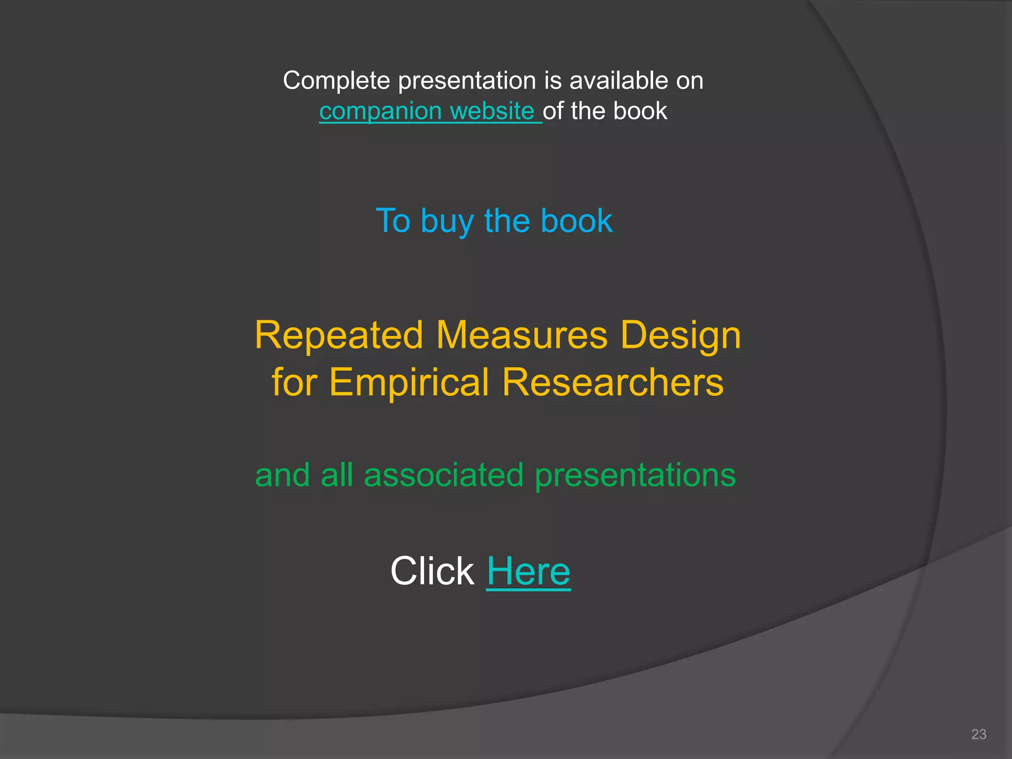 23
To buy the book
Repeated Measures Design
for Empirical Researchers
and all associated presentations
Click Here
Complete presentation is available on
companion website of the book
 