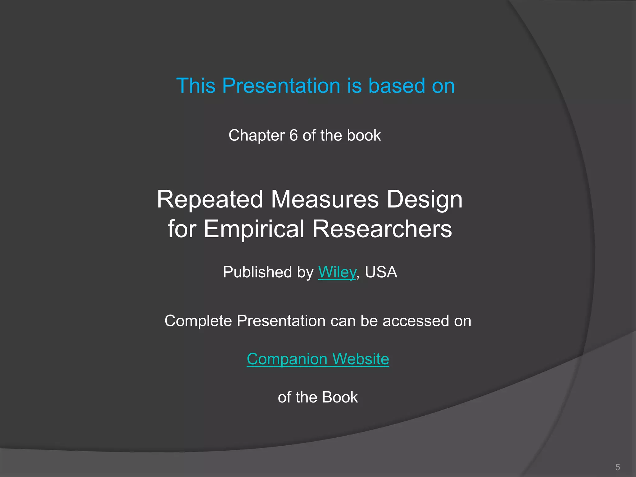 5
This Presentation is based on
Chapter 6 of the book
Repeated Measures Design
for Empirical Researchers
Published by Wiley, USA
Complete Presentation can be accessed on
Companion Website
of the Book
 