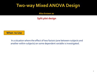 Split plot design
Also known as
In a situation where the effect of two factors (one between-subjects and
another within-subjects) on some dependent variable is investigated.
When to Use
2
 