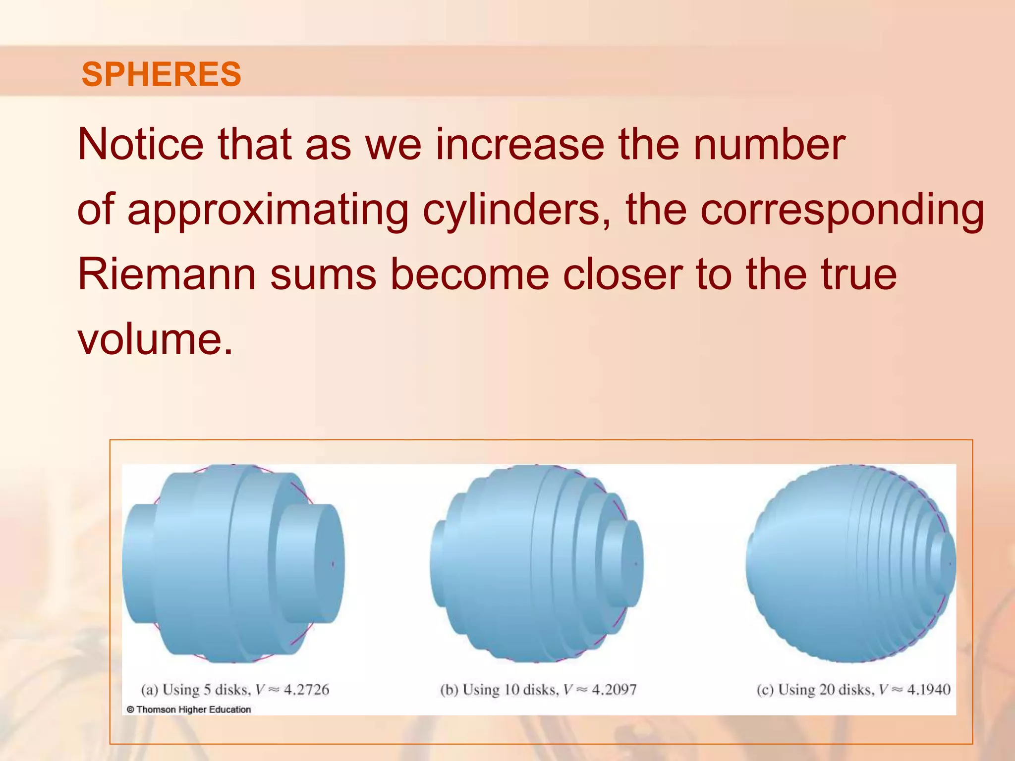 Notice that as we increase the number
of approximating cylinders, the corresponding
Riemann sums become closer to the true
volume.
SPHERES
 