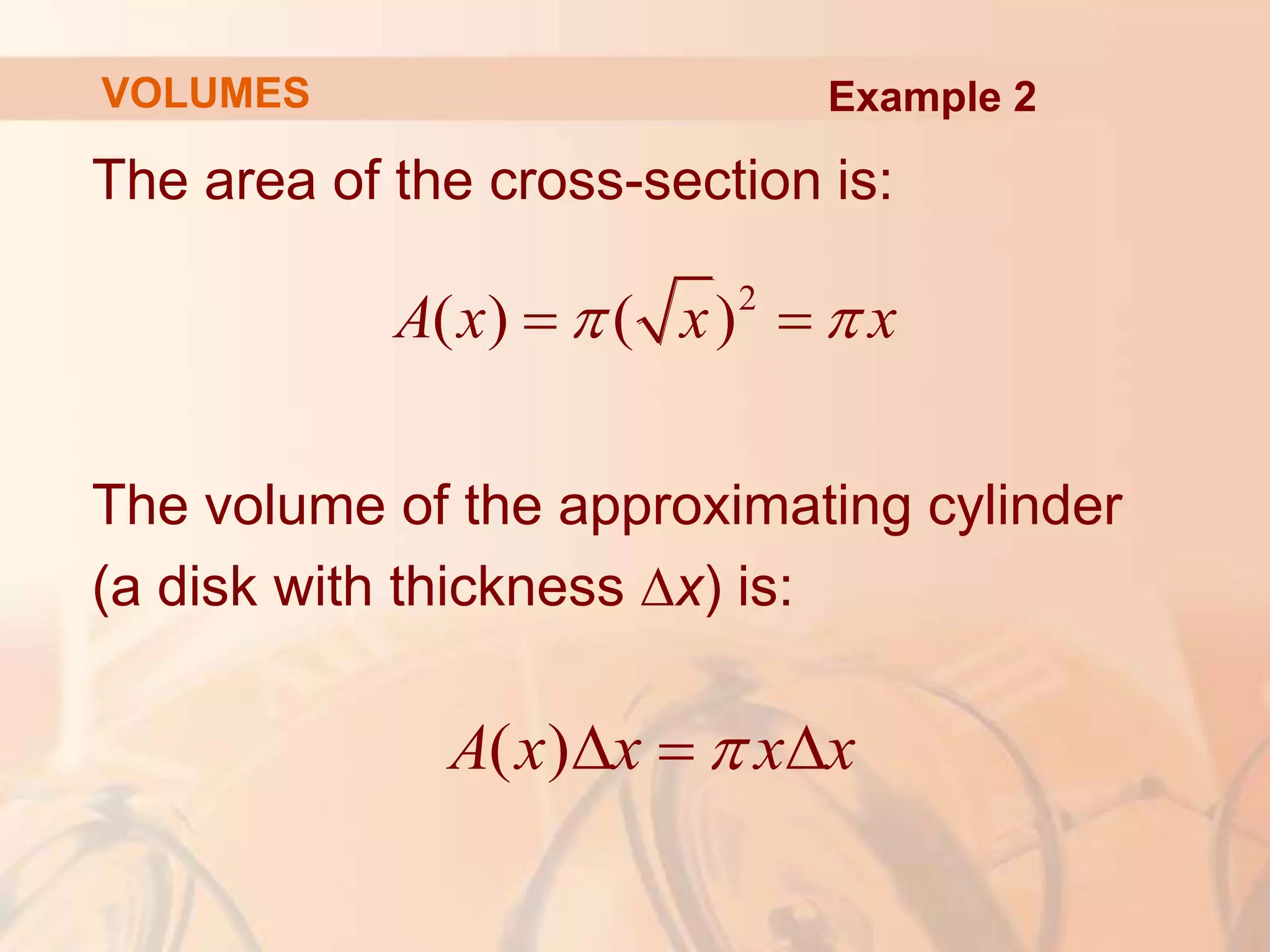The area of the cross-section is:
The volume of the approximating cylinder
(a disk with thickness ∆x) is:
2
( ) ( )
A x x x
 
 
( )
A x x x x

  
Example 2
VOLUMES
 