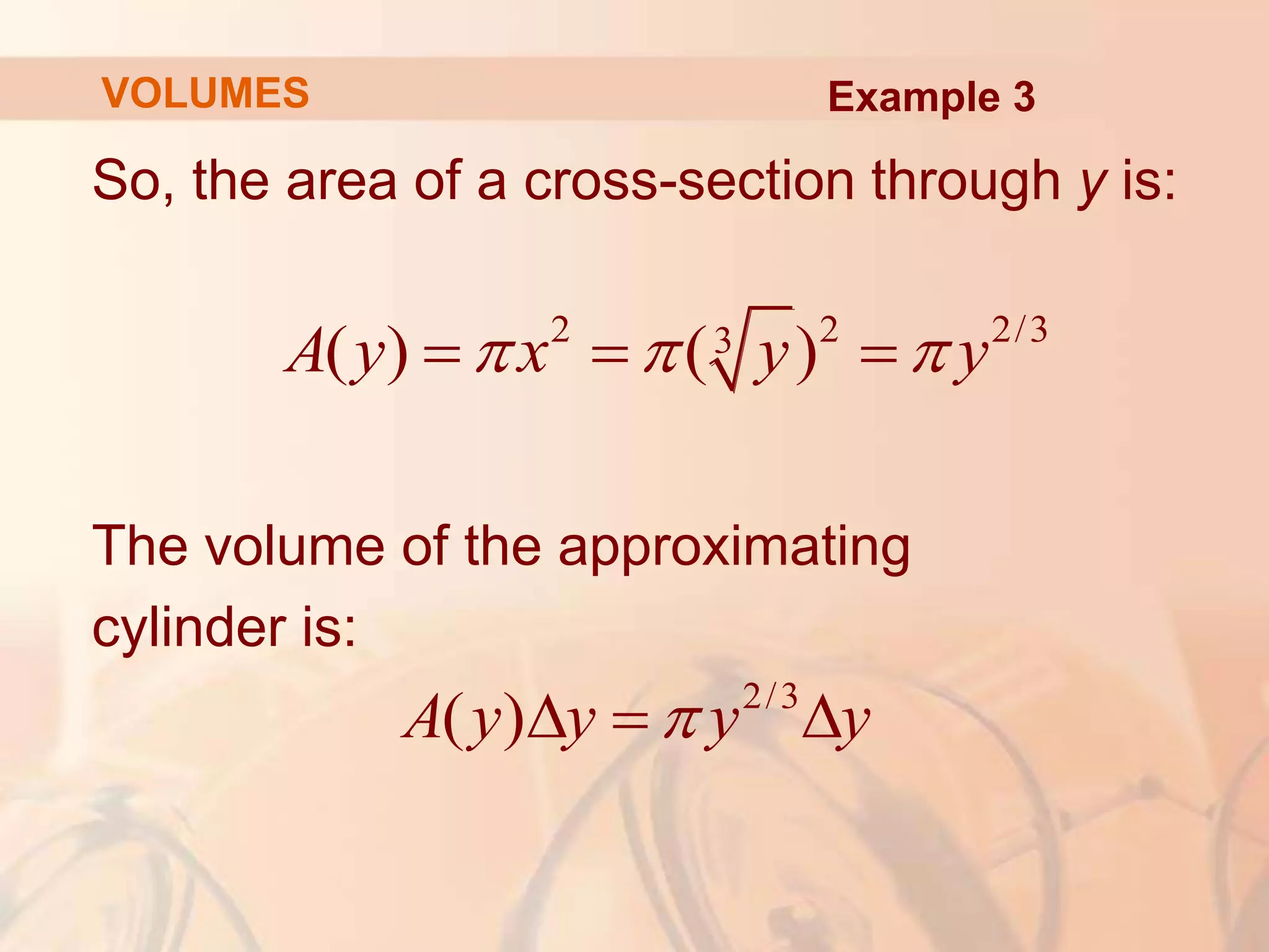 So, the area of a cross-section through y is:
The volume of the approximating
cylinder is:
2 2 2/3
3
( ) ( )
A y x y y
  
  
2/3
( )
A y y y y

  
Example 3
VOLUMES
 