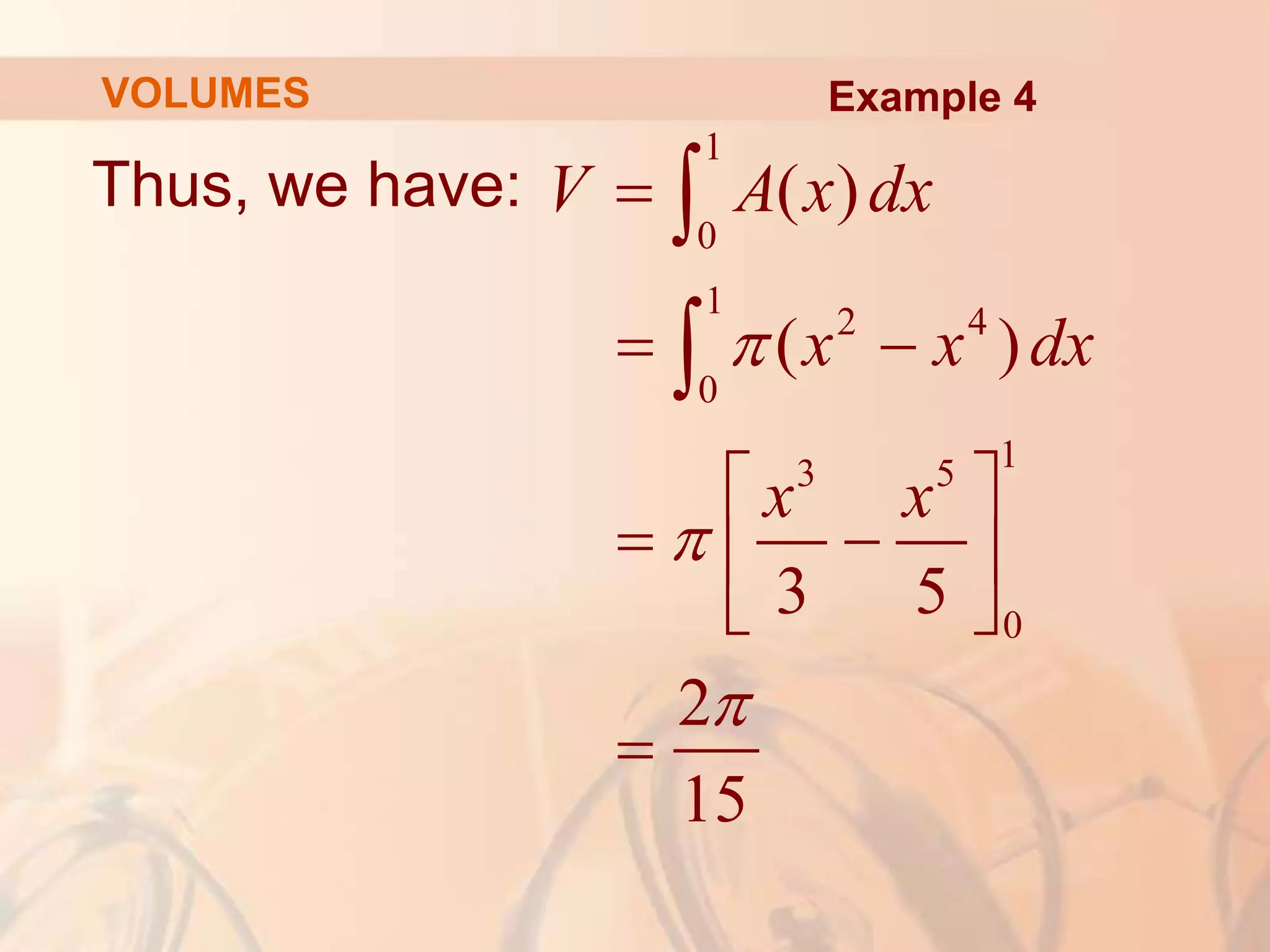 Thus, we have:
1
0
1
2 4
0
1
3 5
0
( )
( )
3 5
2
15
V A x dx
x x dx
x x




 
 
 
 
 



Example 4
VOLUMES
 