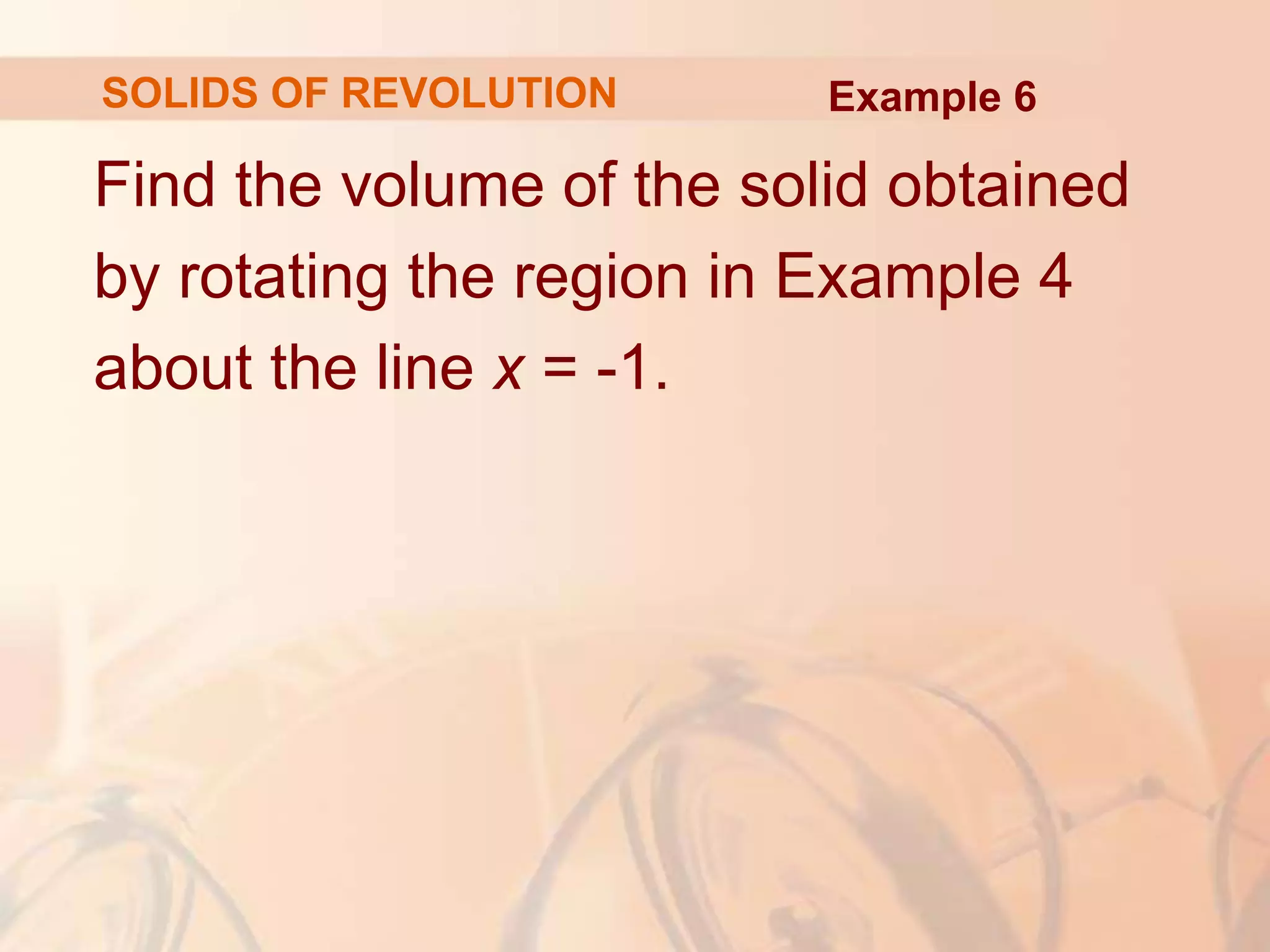 Find the volume of the solid obtained
by rotating the region in Example 4
about the line x = -1.
Example 6
SOLIDS OF REVOLUTION
 