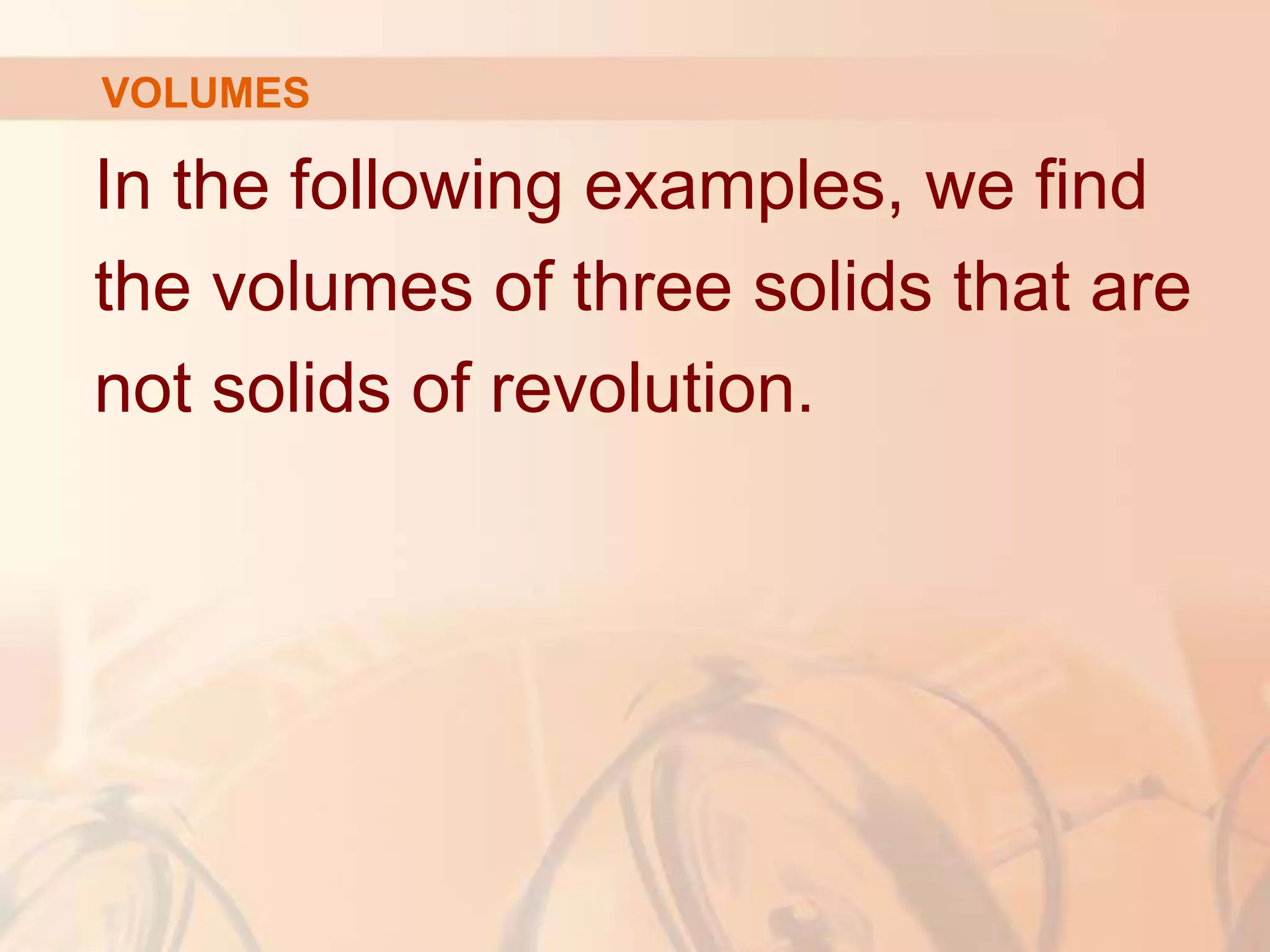 In the following examples, we find
the volumes of three solids that are
not solids of revolution.
VOLUMES
 