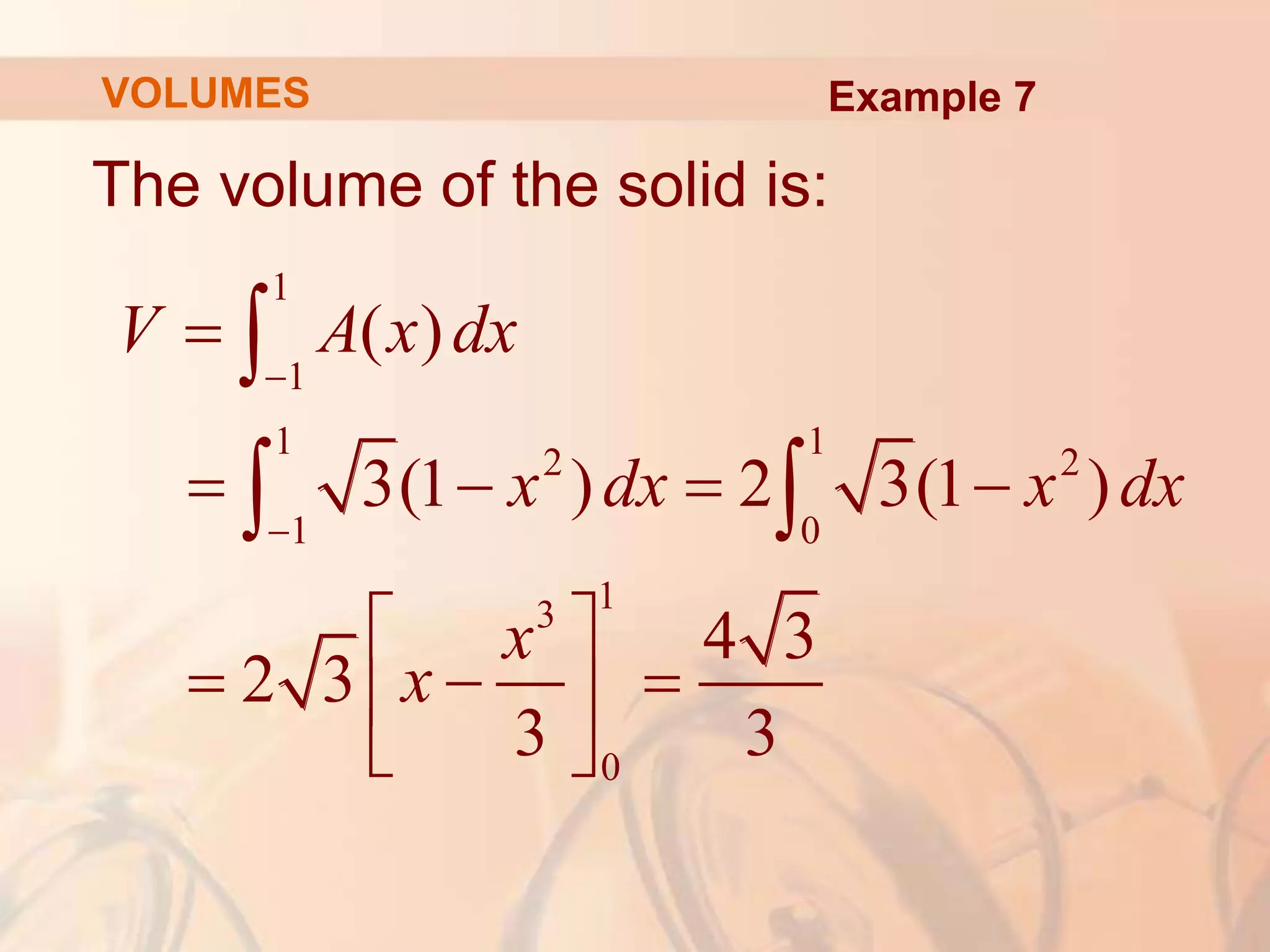 The volume of the solid is:
1
1
1 1
2 2
1 0
1
3
0
( )
3(1 ) 2 3(1 )
4 3
2 3
3 3
V A x dx
x dx x dx
x
x



   
 
  
 
 

 
Example 7
VOLUMES
 