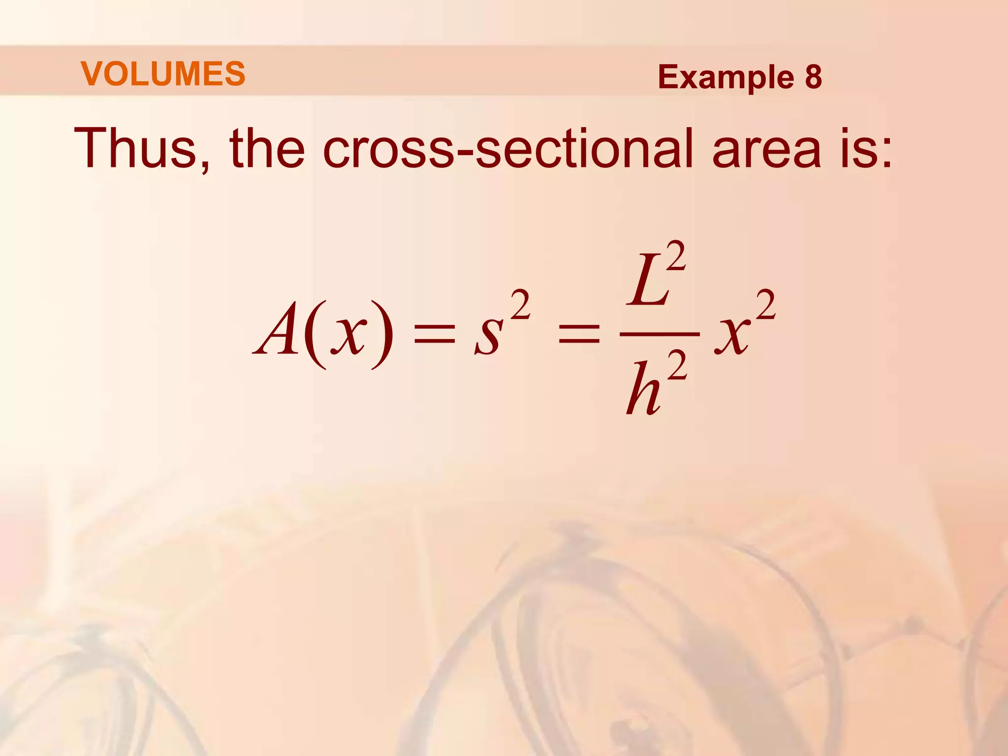 Thus, the cross-sectional area is:
VOLUMES Example 8
2
2 2
2
( )
L
A x s x
h
 
 