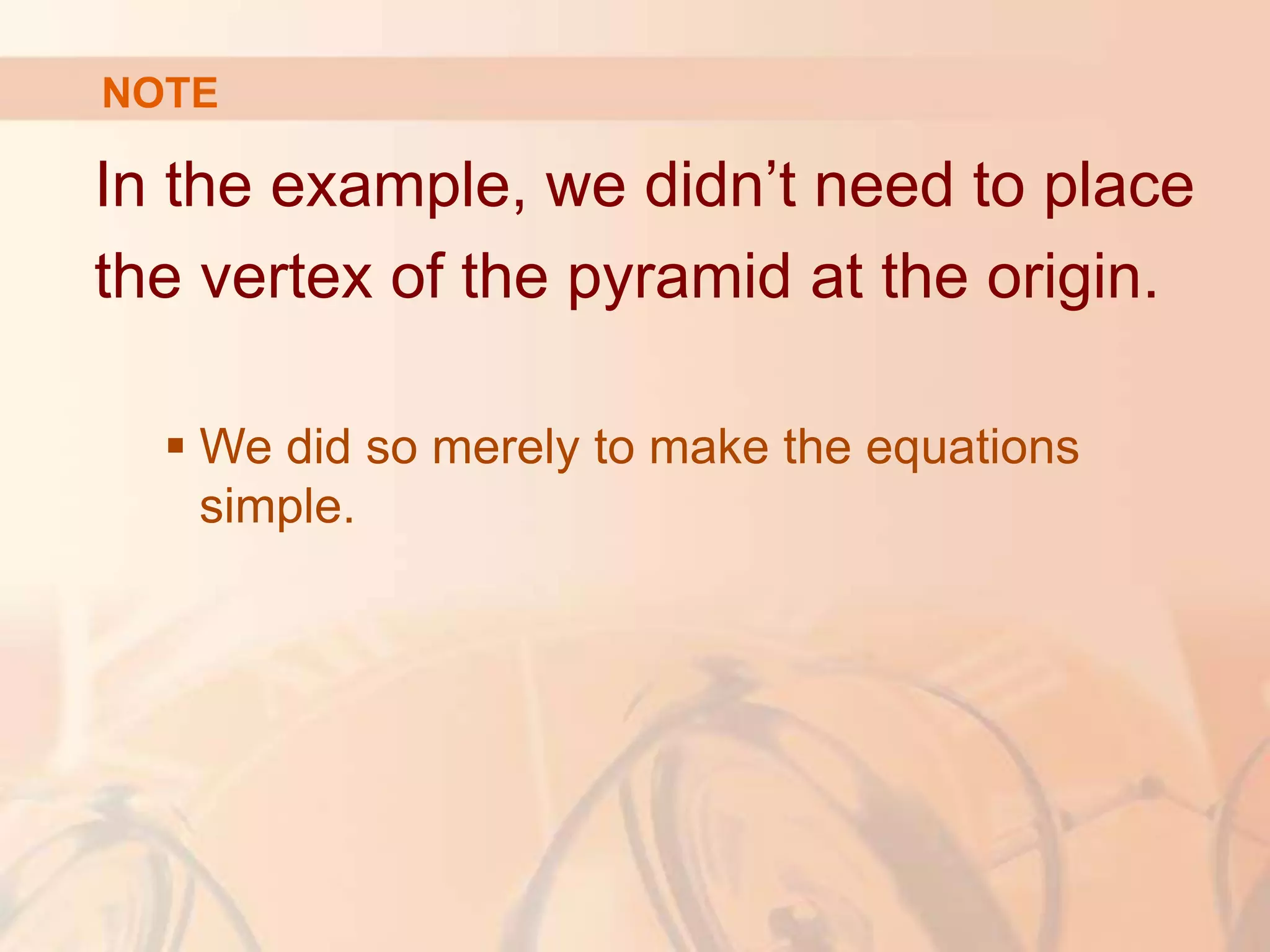 In the example, we didn’t need to place
the vertex of the pyramid at the origin.
 We did so merely to make the equations
simple.
NOTE
 