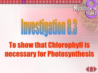 To show that Chlorophyll is necessary for Photosynthesis Investigation 8.3 