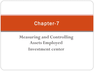 Chapter-7
Measuring and Controlling
Assets Employed
Investment center

 