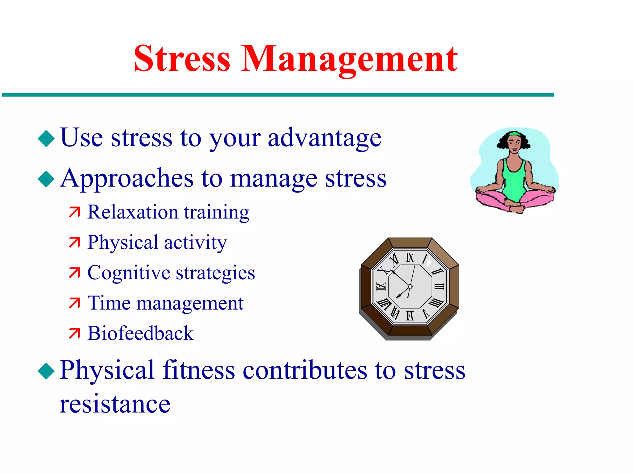 Stress Management
Use stress to your advantage
Approaches to manage stress
 Relaxation training
 Physical activity
 Cognitive strategies
 Time management
 Biofeedback
Physical fitness contributes to stress
resistance
 