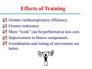 Effects of Training
Greater cardiorespiratory efficiency.
Greater endurance.
More “work” can be performed at less cost.
Improvement in fitness components.
Coordination and timing of movements are
better.
 
