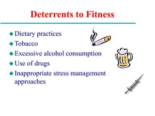Deterrents to Fitness
Dietary practices
Tobacco
Excessive alcohol consumption
Use of drugs
Inappropriate stress management
approaches
 