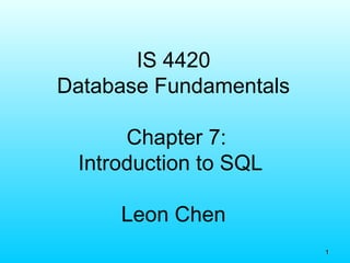 11
IS 4420
Database Fundamentals
Chapter 7:
Introduction to SQL
Leon Chen
 